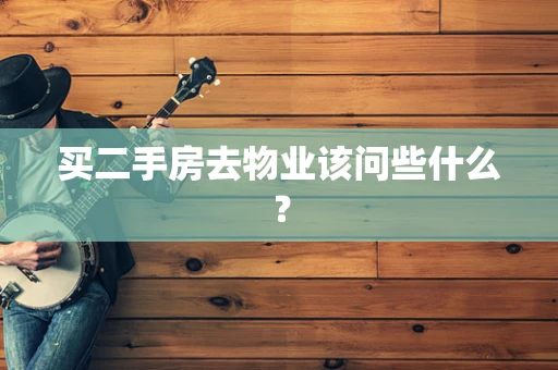 买二手房去物业该问些什么？
