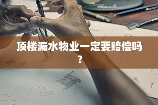 顶楼漏水物业一定要赔偿吗？