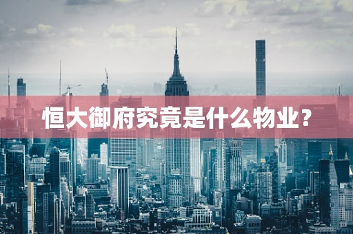 恒大御府究竟是什么物业？